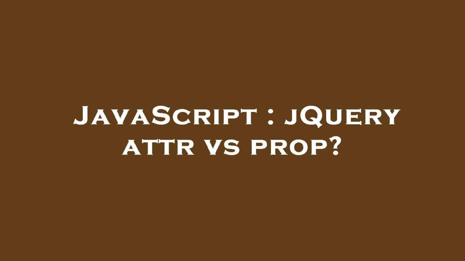 difference between the attr() and prop() methods in jquery